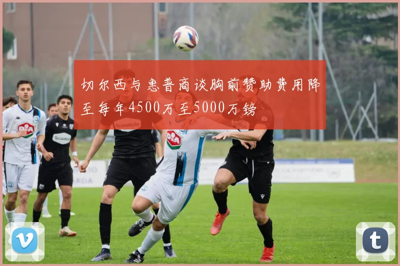切尔西与惠普商谈胸前赞助费用降至每年4500万至5000万镑