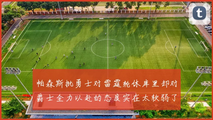 帕森斯批勇士对雷霆轮休库里却对爵士全力以赴的态度实在太软弱了
