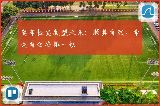 奥布拉克展望未来：顺其自然，命运自会安排一切
