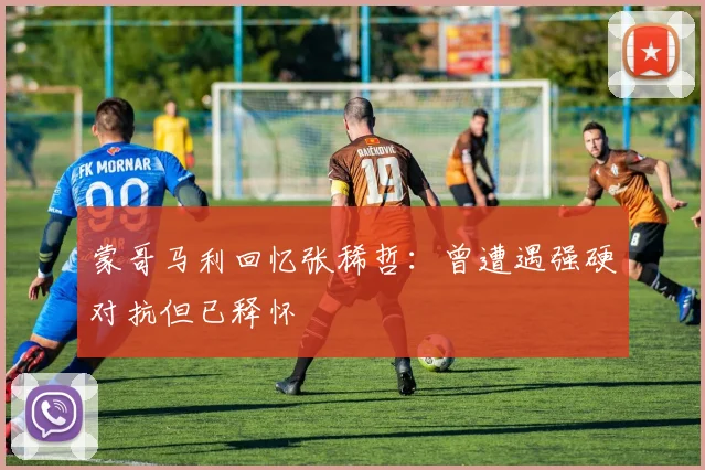 蒙哥马利回忆张稀哲：曾遭遇强硬对抗但已释怀