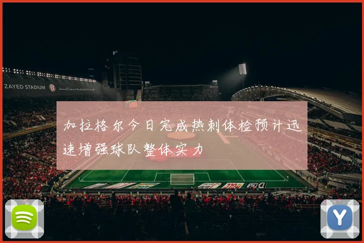 加拉格尔今日完成热刺体检预计迅速增强球队整体实力