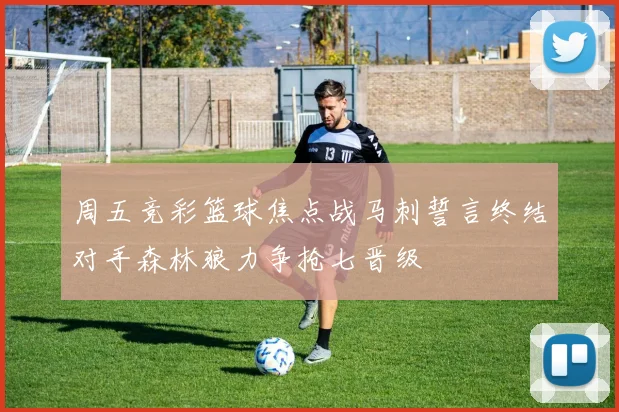 周五竞彩篮球焦点战马刺誓言终结对手森林狼力争抢七晋级