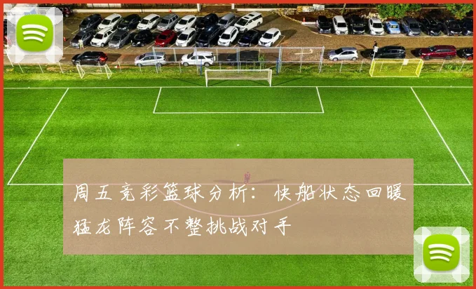 周五竞彩篮球分析：快船状态回暖猛龙阵容不整挑战对手