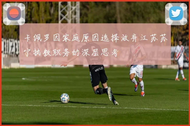 卡佩罗因家庭原因选择放弃江苏苏宁执教职务的深层思考