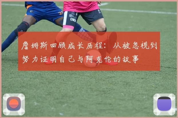 詹姆斯回顾成长历程：从被忽视到努力证明自己与阿克伦的故事