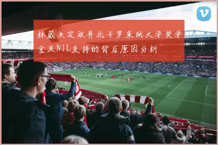 林葳决定放弃北卡罗来纳大学奖学金及NIL支持的背后原因分析